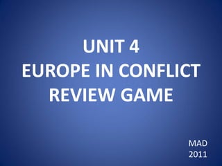 UNIT 4
EUROPE IN CONFLICT
  REVIEW GAME

                MAD
                2011
 