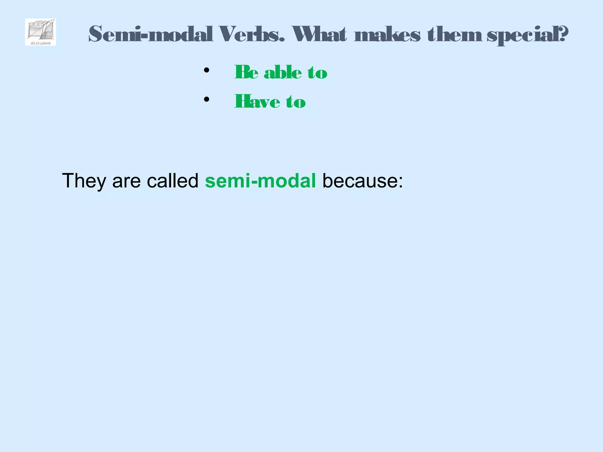 Semi-modal Verbs. What makes themspecial?
They are called semi-modal because:
• Be able to
• Have to
 