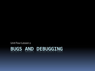 BUGS AND DEBUGGING
Unit Four Lesson 2
 