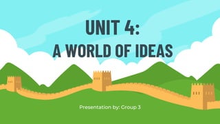 UNIT 4:
A WORLD OF IDEAS
Presentation by: Group 3
 