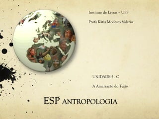 Instituto de Letras – UFF

         Profa Kátia Modesto Valério




           UNIDADE 4 - C

           A Amarração do Texto



ESP ANTROPOLOGIA
 