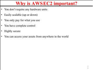 Why is AWSEC2 important?
• You don’t require any hardware units
• Easily scalable (up or down)
• You only pay for what you use
• You have complete control
• Highly secure
• You can access your assets from anywhere in the world
3
9
 