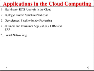 Applications in the Cloud Computing
1. Healthcare: ECG Analysis in the Cloud
2. Biology: Protein Structure Prediction
3. Geosciences: Satellite Image Processing
4. Business and Consumer Applications: CRM and
ERP
5. Social Networking
7
7
 