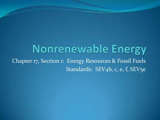 Chapter 17, Section 1: Energy Resources & Fossil Fuels
                       Standards: SEV4b, c, e, f, SEV5e
 