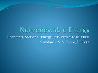 Chapter 17, Section 1: Energy Resources & Fossil Fuels
Standards: SEV4b, c, e, f, SEV5e
 