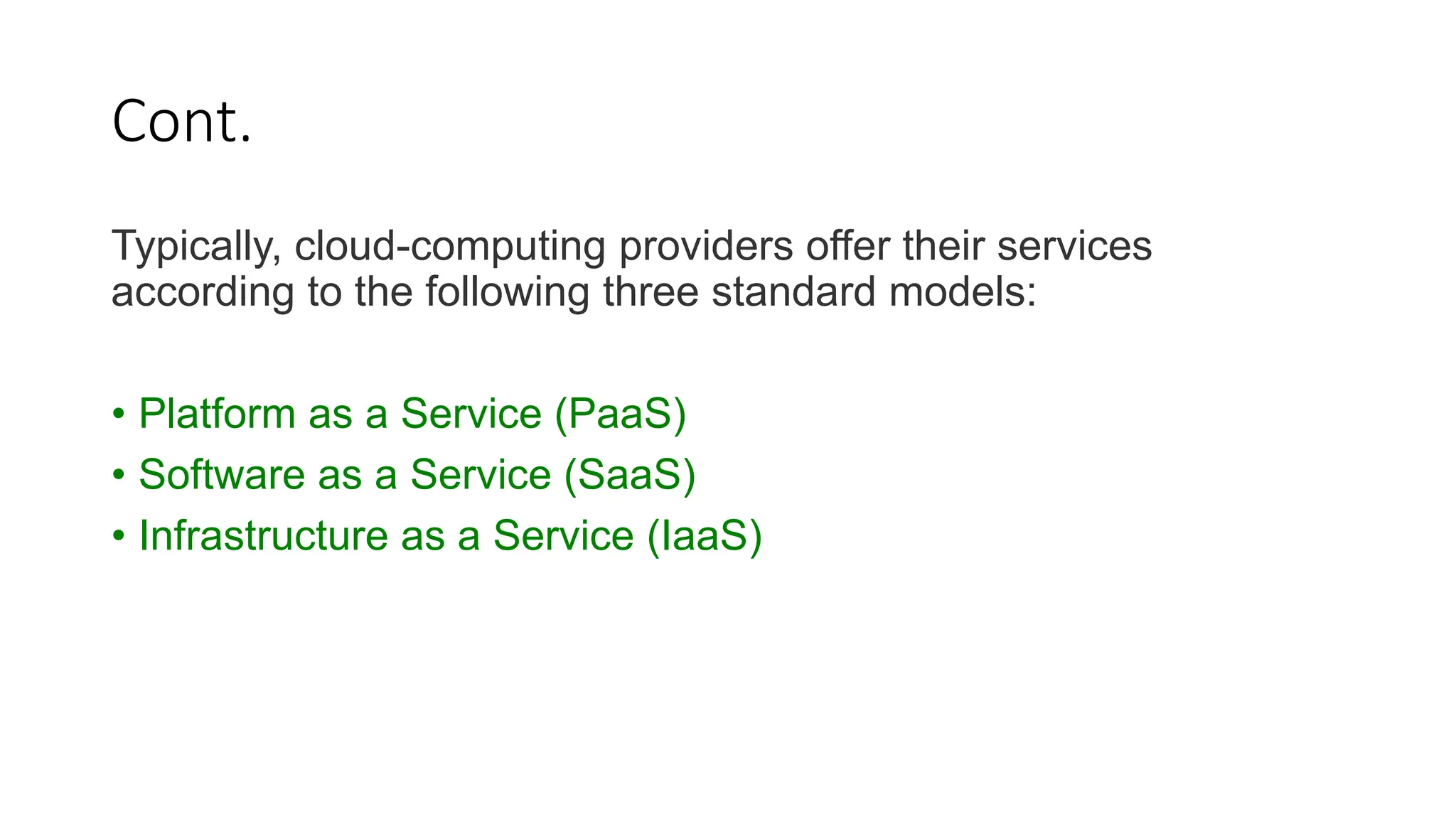 Cont.
Typically, cloud-computing providers offer their services
according to the following three standard models:
• Platform as a Service (PaaS)
• Software as a Service (SaaS)
• Infrastructure as a Service (IaaS)
 