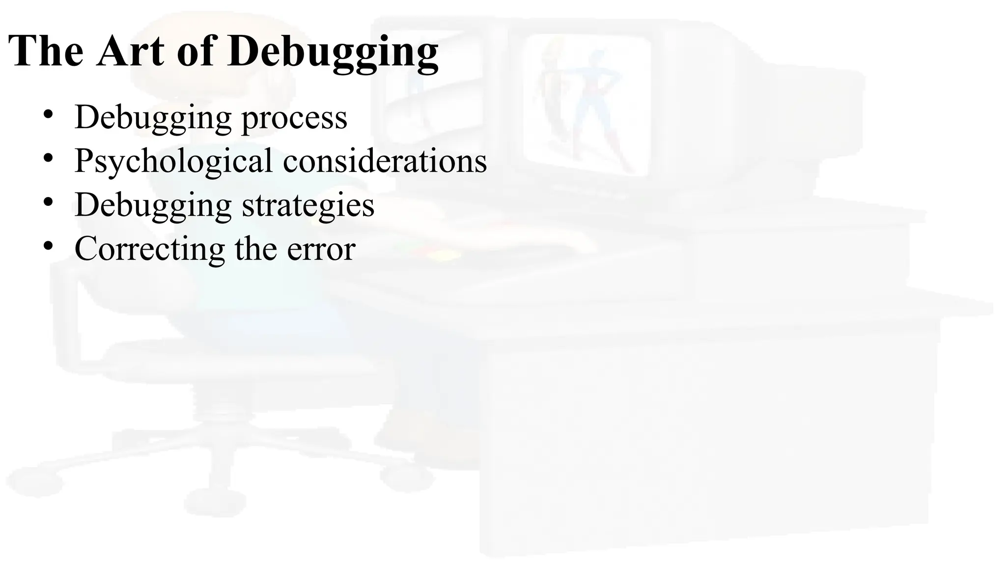 The Art of Debugging
• Debugging process
• Psychological considerations
• Debugging strategies
• Correcting the error
 