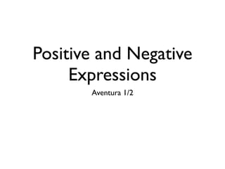 Positive and Negative 
Expressions 
Aventura 1/2 
 
