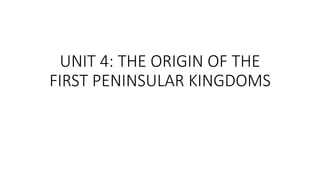 UNIT 4: THE ORIGIN OF THE
FIRST PENINSULAR KINGDOMS
 