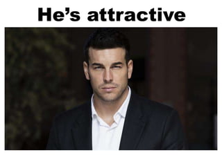 He’s attractive
 