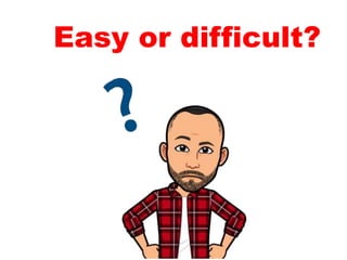 Easy or difficult?
 
