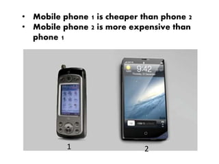 • Mobile phone 1 is cheaper than phone 2
• Mobile phone 2 is more expensive than
phone 1
1 2
 