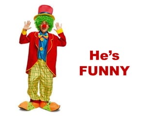 He’s
FUNNY
 