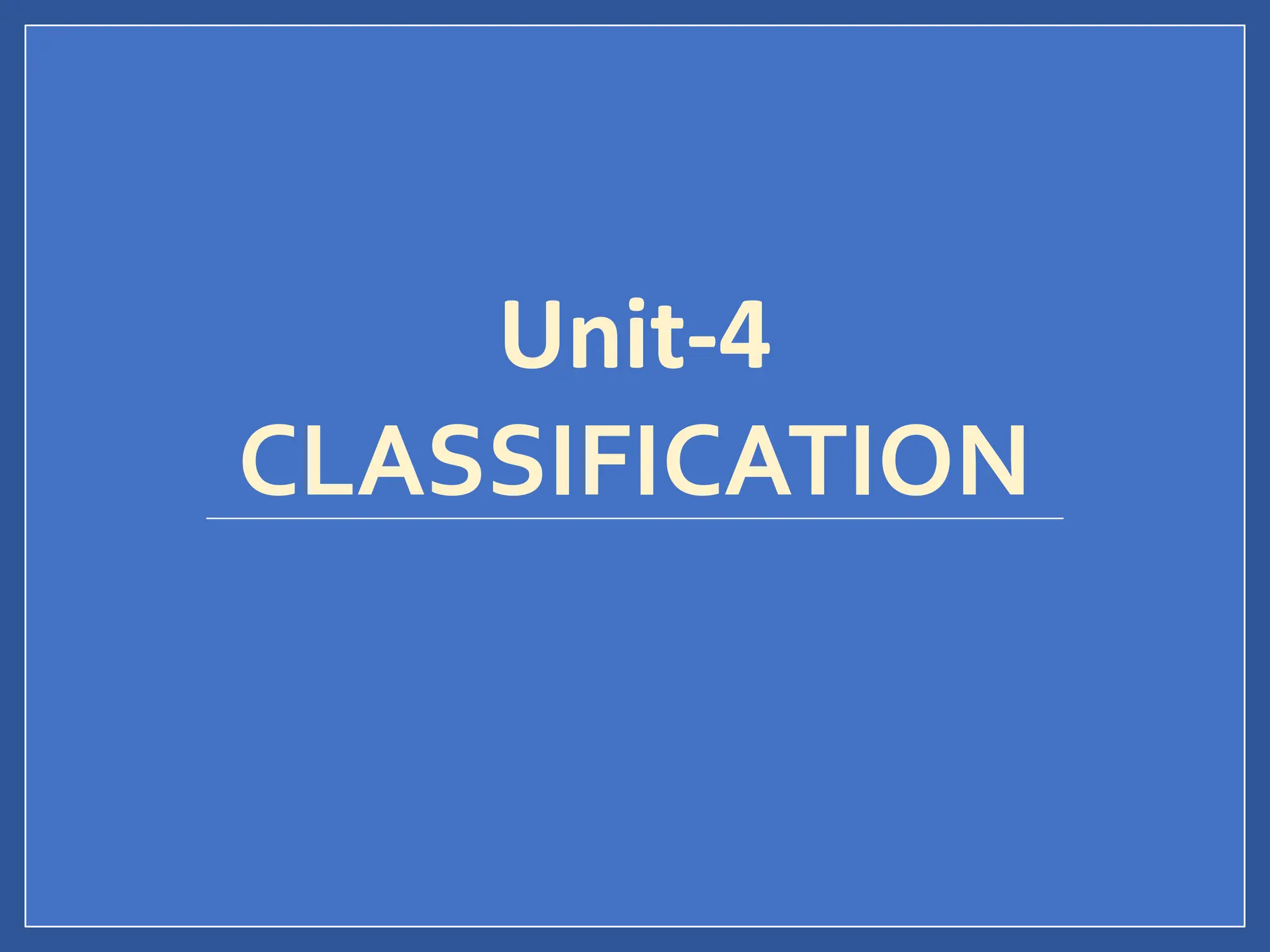 Unit-4
CLASSIFICATION
 