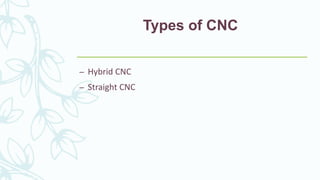 Types of CNC
– Hybrid CNC
– Straight CNC
 