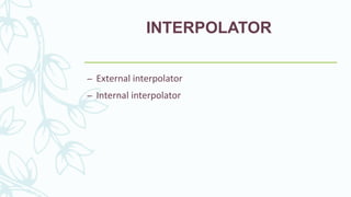 INTERPOLATOR
– External interpolator
– Internal interpolator
 