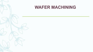 WAFER MACHINING
 
