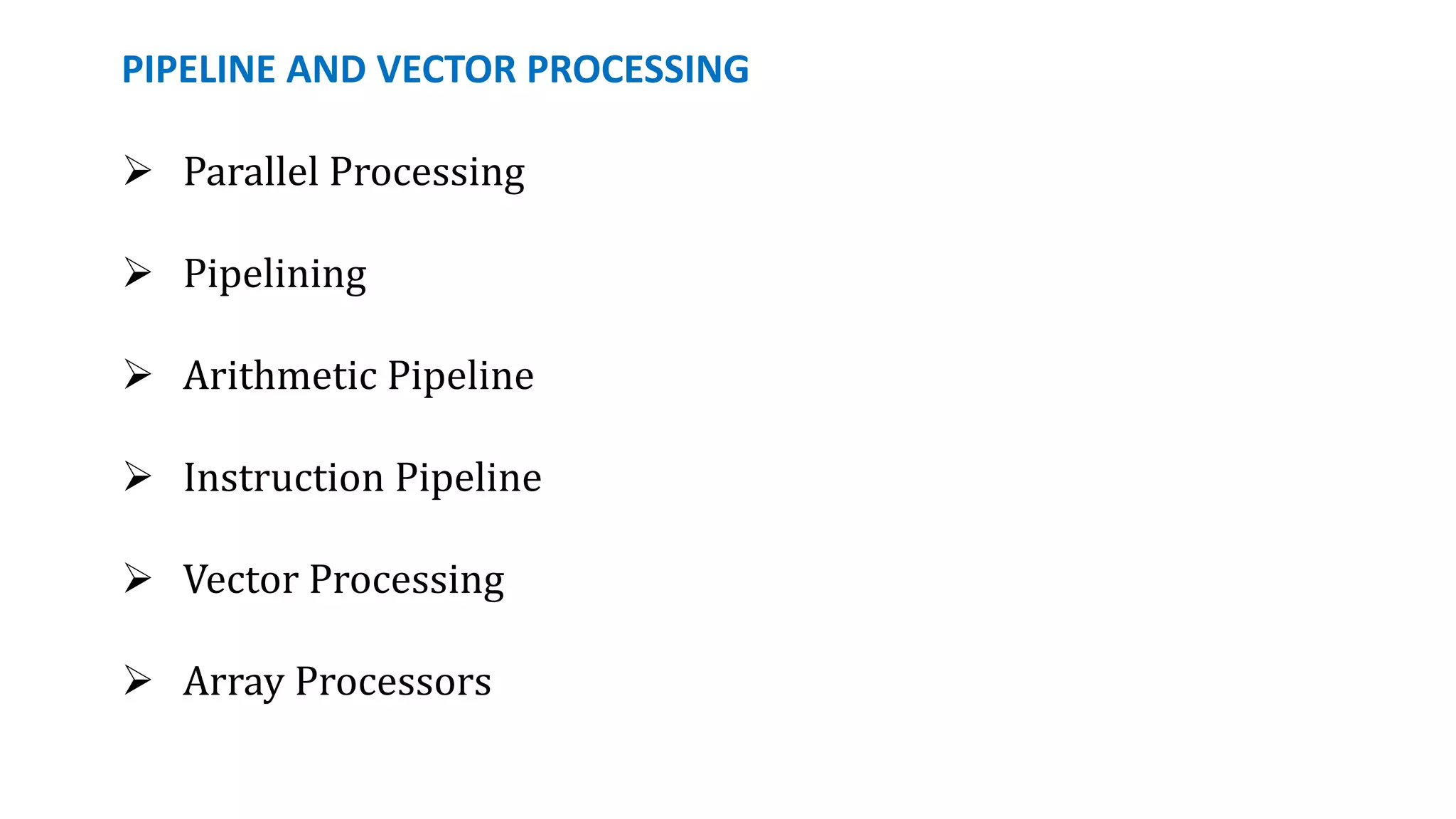 PIPELINE AND VECTOR PROCESSING
 Parallel Processing
 Pipelining
 Arithmetic Pipeline
 Instruction Pipeline
 Vector Processing
 Array Processors
 