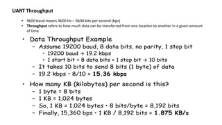 UART Throughput
• 9600 baud means 9600 Hz – 9600 bits per second (bps)
• Throughput refers to how much data can be transferred from one location to another in a given amount
of time
 