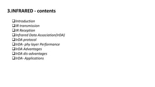3.INFRARED - contents
Introduction
IR transmission
IR Reception
Infrared Data Association(IrDA)
IrDA protocol
IrDA- phy layer Performance
IrDA Advantages
IrDA dis-advantages
IrDA- Applications
 