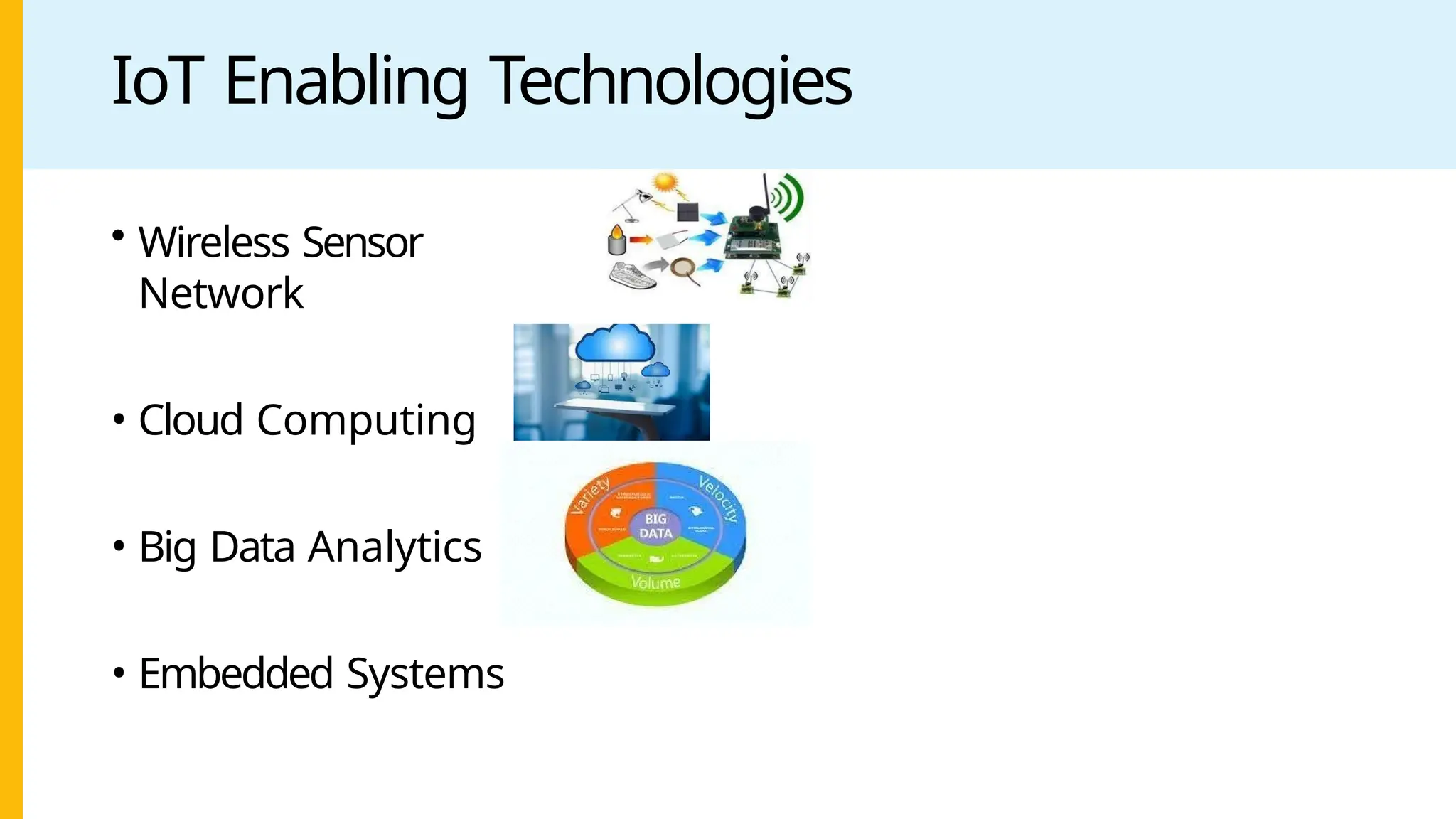 IoT Enabling Technologies
• Wireless Sensor
Network
• Cloud Computing
• Big Data Analytics
• Embedded Systems
 