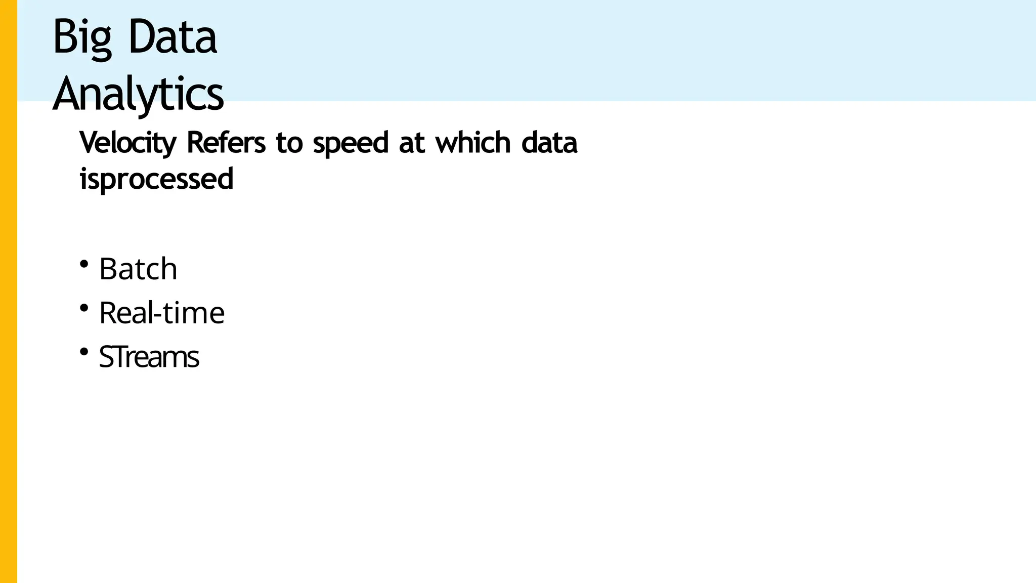 Big Data
Analytics
Velocity Refers to speed at which data
isprocessed
• Batch
• Real-time
• STreams
 