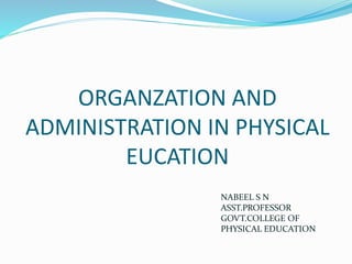 ORGANZATION AND
ADMINISTRATION IN PHYSICAL
EUCATION
NABEEL S N
ASST.PROFESSOR
GOVT.COLLEGE OF
PHYSICAL EDUCATION
 
