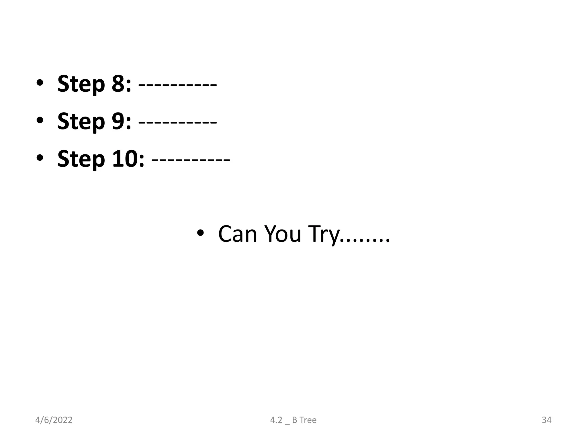 • Step 8: ----------
• Step 9: ----------
• Step 10: ----------
• Can You Try........
4/6/2022 4.2 _ B Tree 34
 
