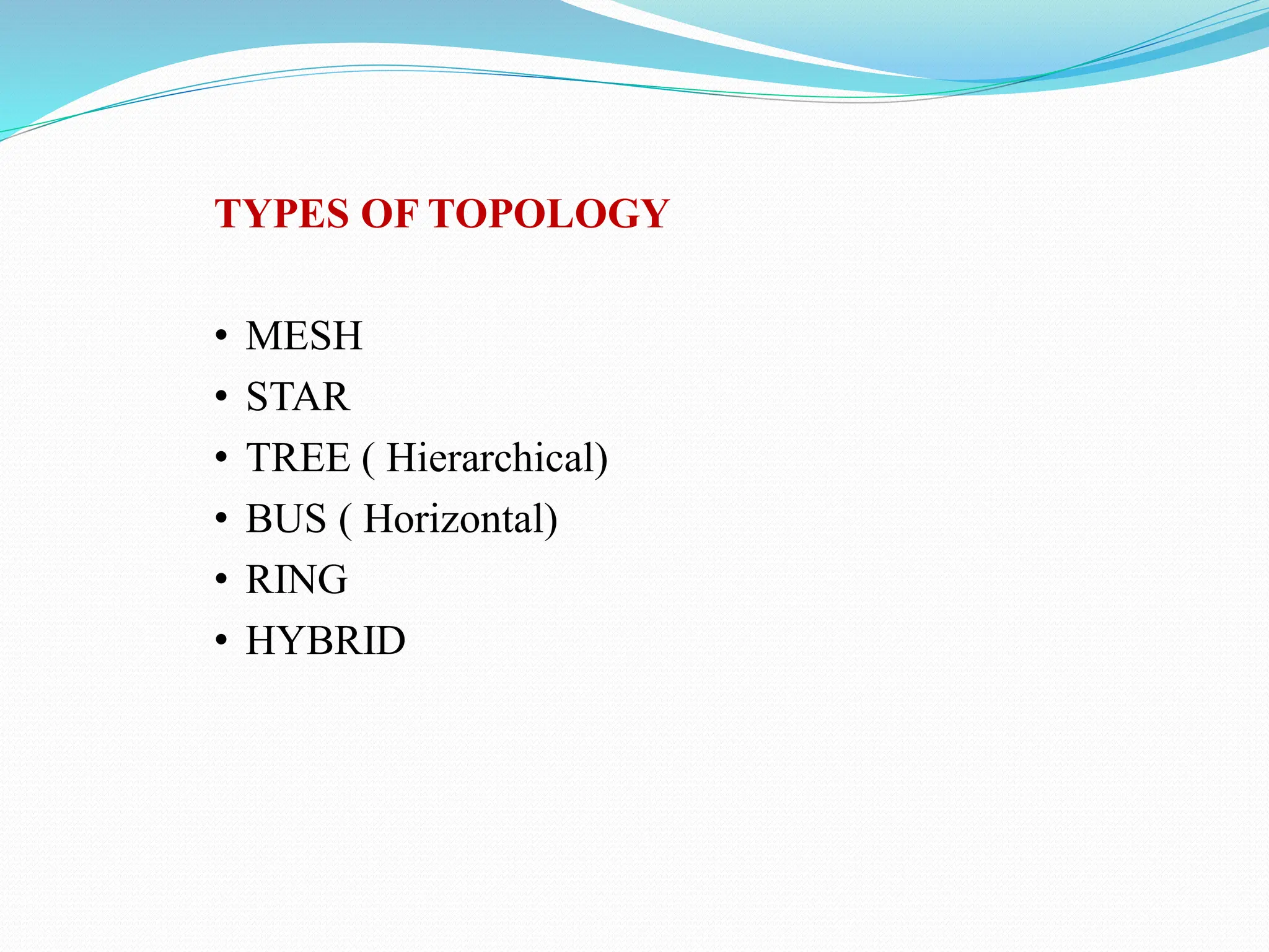 TYPES OF TOPOLOGY • MESH • STAR • TREE ( Hierarchical) • BUS ( Horizontal) • RING • HYBRID 