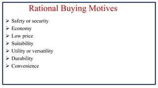 Rational Buying Motives
 Safety or security
 Economy
 Low price
 Suitability
 Utility or versatility
 Durability
 Convenience
 
