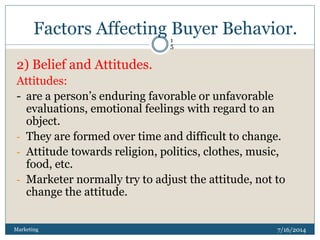 Factors Affecting Buyer Behavior.
7/16/2014Marketing
1
5
2) Belief and Attitudes.
Attitudes:
- are a person’s enduring fav...