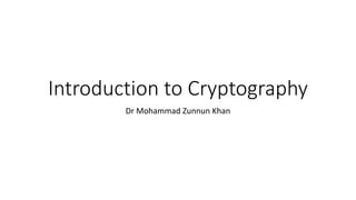 Introduction to Cryptography
Dr Mohammad Zunnun Khan
 