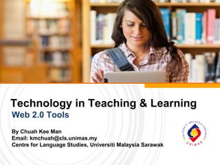 Technology in Teaching & Learning
Web 2.0 Tools
By Chuah Kee Man
Email: kmchuah@cls.unimas.my
Centre for Language Studies, Universiti Malaysia Sarawak

 