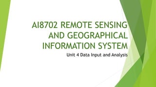 AI8702 REMOTE SENSING
AND GEOGRAPHICAL
INFORMATION SYSTEM
Unit 4 Data Input and Analysis
 