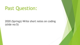 Past Question:
2020 (Spring)(-Write short notes on coding
(slide no:5)
 
