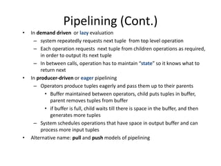 Pipelining (Cont.)
• In demand driven or lazy evaluation
– system repeatedly requests next tuple from top level operation
...