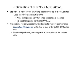 Optimization of Disk Block Access (Cont.)
• Log disk – a disk devoted to writing a sequential log of block updates
– Used ...