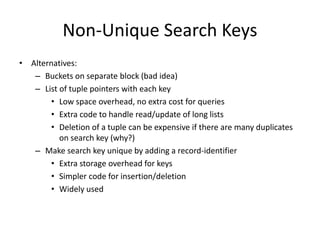 Non-Unique Search Keys
• Alternatives:
– Buckets on separate block (bad idea)
– List of tuple pointers with each key
• Low...