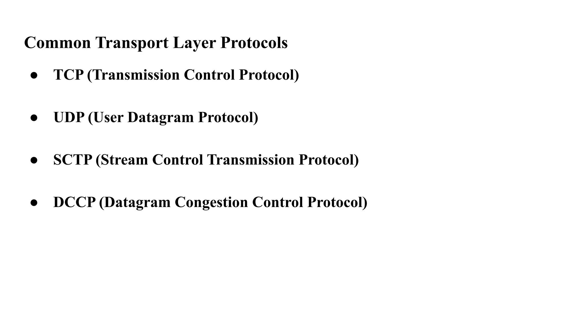 Common Transport Layer Protocols
● TCP (Transmission Control Protocol)
● UDP (User Datagram Protocol)
● SCTP (Stream Control Transmission Protocol)
● DCCP (Datagram Congestion Control Protocol)
 