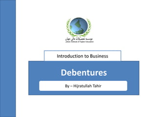 Debentures
By – Hijratullah Tahir
Introduction to Business
 