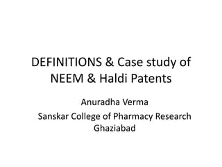 DEFINITIONS & Case study of
NEEM & Haldi Patents
Anuradha Verma
Sanskar College of Pharmacy Research
Ghaziabad
 