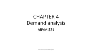 CHAPTER 4
Demand analysis
ABVM 521
Instructor: Tewodros Tefera (PhD)
 