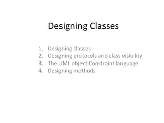 Designing Classes

1.   Designing classes
2.   Designing protocols and class visibility
3.   The UML object Constraint language
4.   Designing methods
 