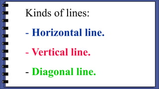 Kinds of lines:
- Horizontal line.
- Vertical line.
- Diagonal line.
 