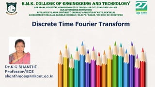 Discrete Time Fourier Transform
Dr.K.G.SHANTHI
Professor/ECE
shanthiece@rmkcet.ac.in
 