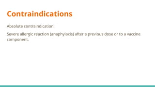 Contraindications
Absolute contraindication:
Severe allergic reaction (anaphylaxis) after a previous dose or to a vaccine
component.
 