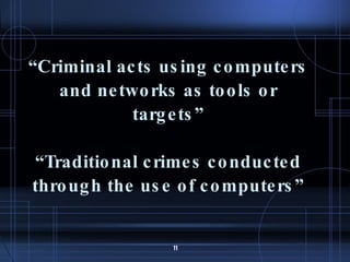 “ Criminal acts using computers and networks as tools or targets” “Traditional crimes conducted through the use of computers” 