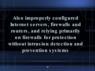 Also improperly configured Internet servers, firewalls and routers, and relying primarily on firewalls for protection without intrusion detection and prevention systems 