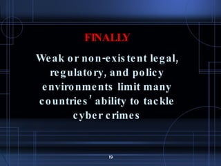 FINALLY Weak or non-existent legal, regulatory, and policy environments limit many countries’ ability to tackle cyber crimes 