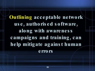 Outlining  acceptable network use, authorised software, along with awareness campaigns and training, can help mitigate against human errors 